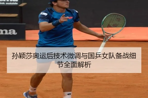 孙颖莎奥运后技术微调与国乒女队备战细节全面解析